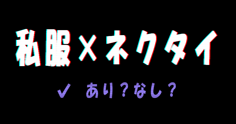 私服×ネクタイはありかなしか