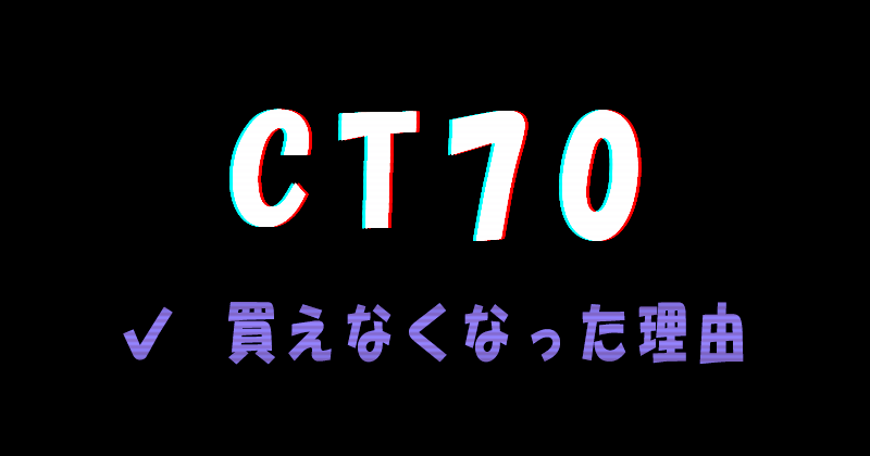 CT70が買えなくなった理由