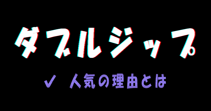 ダブルジップが人気な理由とは